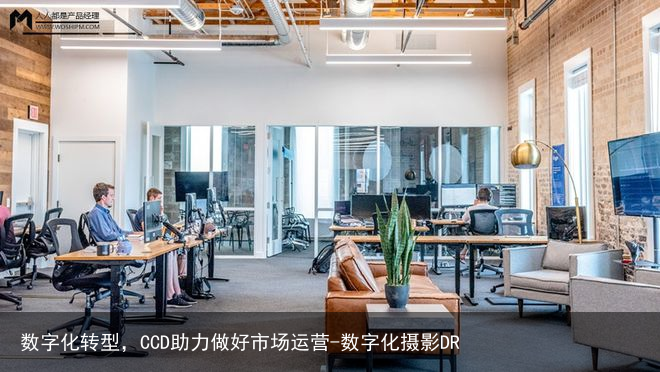 数字化转型，CCD助力做好市场运营-数字化摄影DR