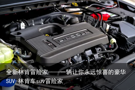 全新林肯冒险家——一辆让你永远惊喜的豪华SUV-林肯车suv冒险家