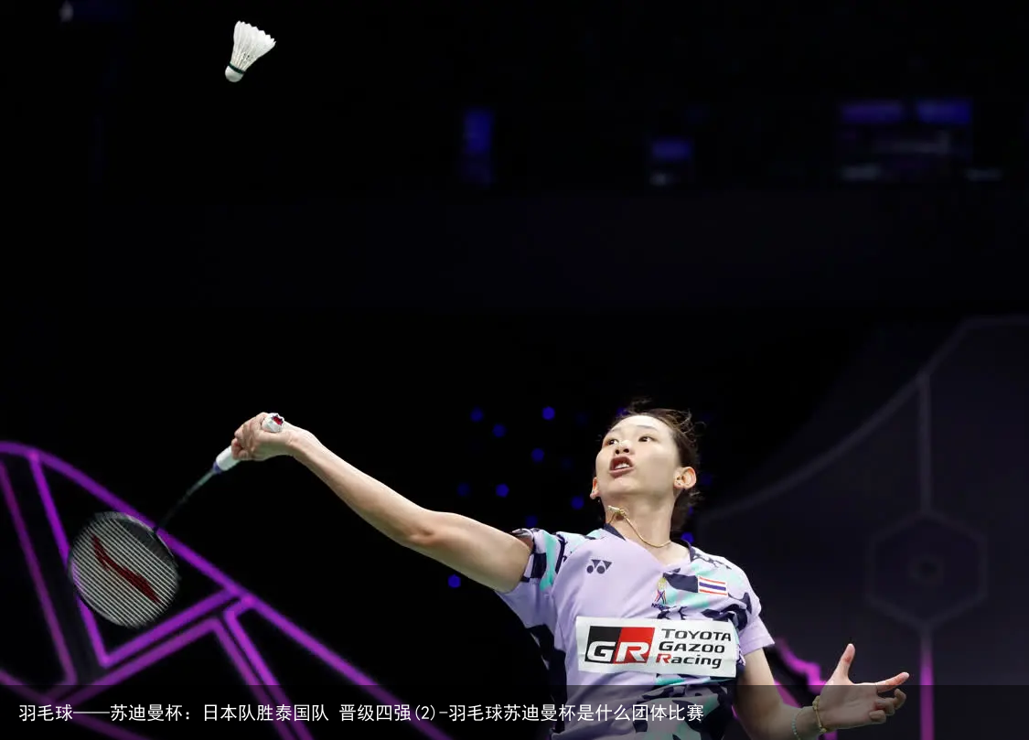 羽毛球——苏迪曼杯：日本队胜泰国队 晋级四强(2)-羽毛球苏迪曼杯是什么团体比赛