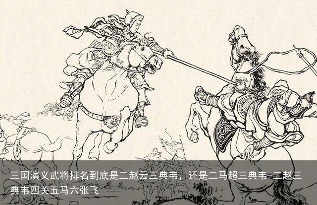 三国演义武将排名到底是二赵云三典韦，还是二马超三典韦-二赵三典韦四关五马六张飞