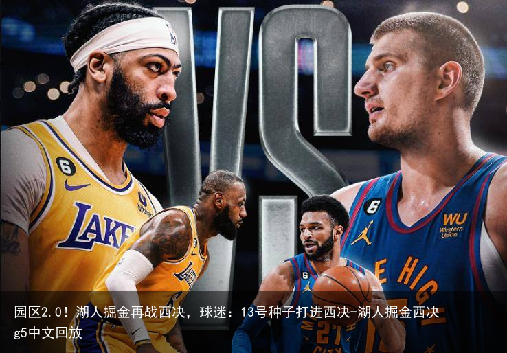 园区2.0！湖人掘金再战西决，球迷：13号种子打进西决-湖人掘金西决g5中文回放