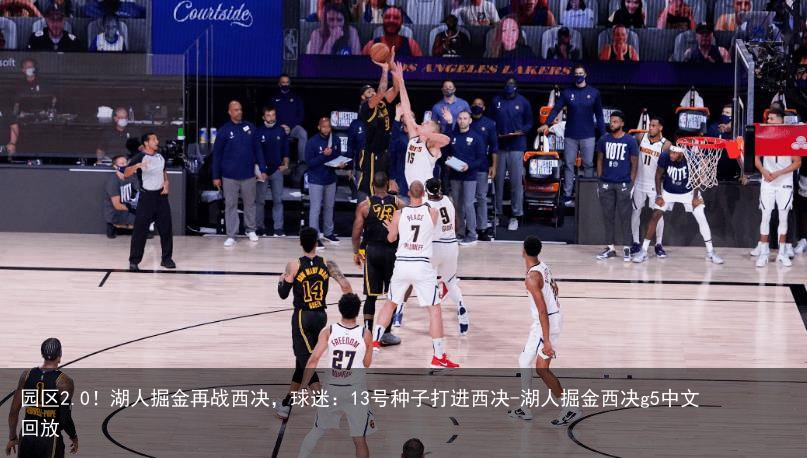 园区2.0！湖人掘金再战西决，球迷：13号种子打进西决-湖人掘金西决g5中文回放