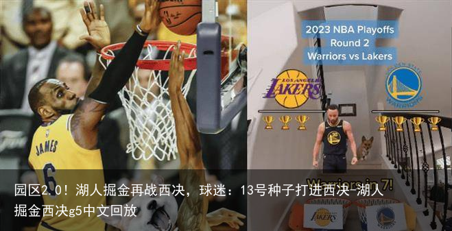 园区2.0！湖人掘金再战西决，球迷：13号种子打进西决-湖人掘金西决g5中文回放