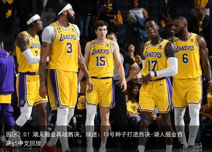 园区2.0！湖人掘金再战西决，球迷：13号种子打进西决-湖人掘金西决g5中文回放