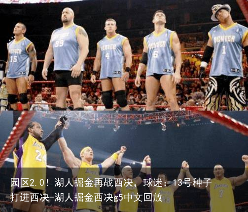 园区2.0！湖人掘金再战西决，球迷：13号种子打进西决-湖人掘金西决g5中文回放