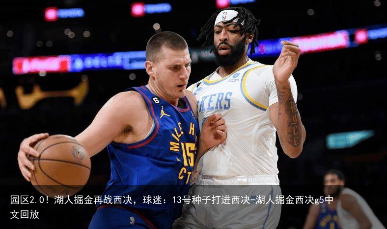 园区2.0！湖人掘金再战西决，球迷：13号种子打进西决-湖人掘金西决g5中文回放