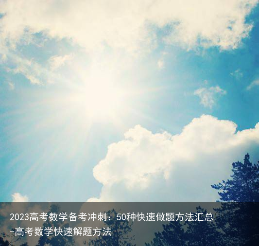 2023高考数学备考冲刺：50种快速做题方法汇总-高考数学快速解题方法