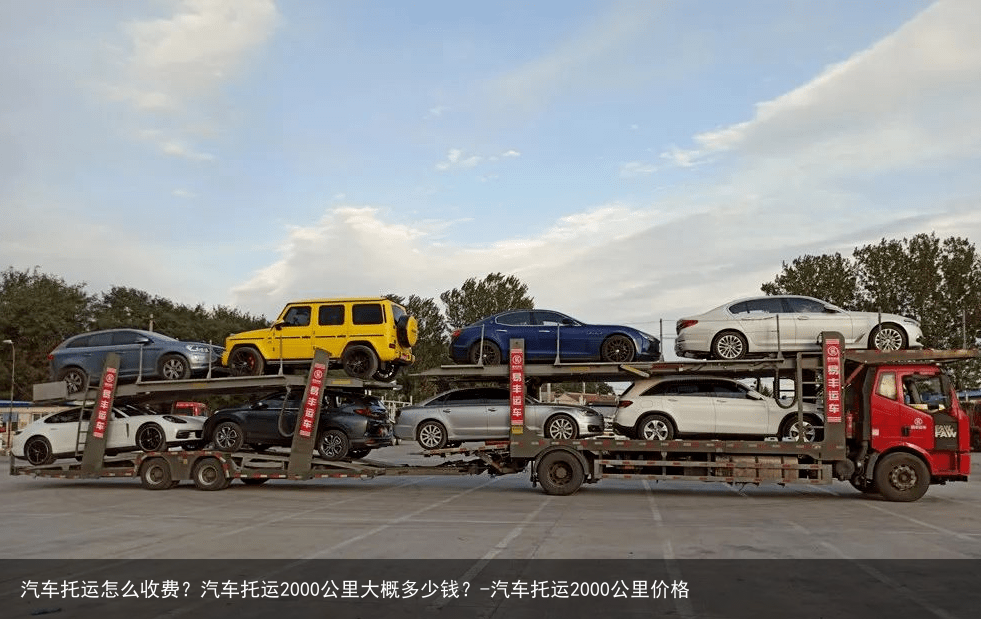 汽车托运怎么收费？汽车托运2000公里大概多少钱？-汽车托运2000公里价格