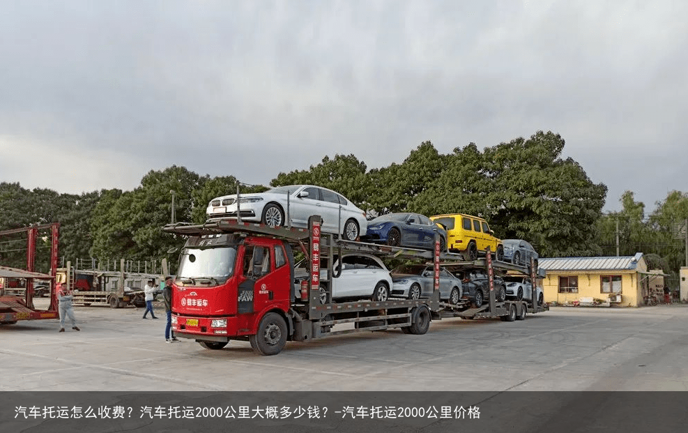 汽车托运怎么收费？汽车托运2000公里大概多少钱？-汽车托运2000公里价格