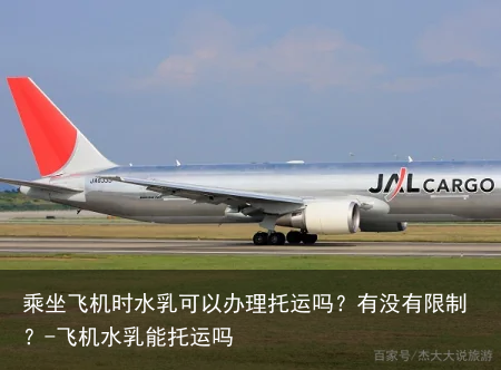乘坐飞机时水乳可以办理托运吗？有没有限制？-飞机水乳能托运吗