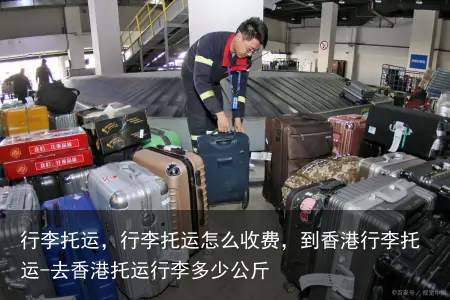 行李托运，行李托运怎么收费，到香港行李托运-去香港托运行李多少公斤