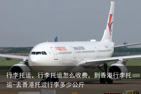 行李托运，行李托运怎么收费，到香港行李托运-去香港托运行李多少公斤