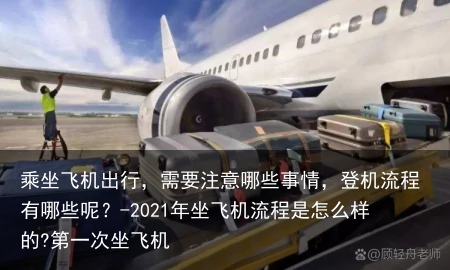 乘坐飞机出行，需要注意哪些事情，登机流程有哪些呢？-2021年坐飞机流程是怎么样的?第一次坐飞机