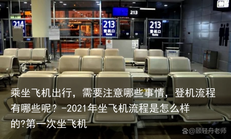 乘坐飞机出行，需要注意哪些事情，登机流程有哪些呢？-2021年坐飞机流程是怎么样的?第一次坐飞机