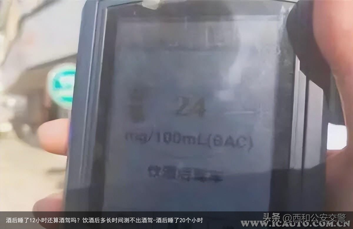 酒后睡了12小时还算酒驾吗？饮酒后多长时间测不出酒驾-酒后睡了20个小时
