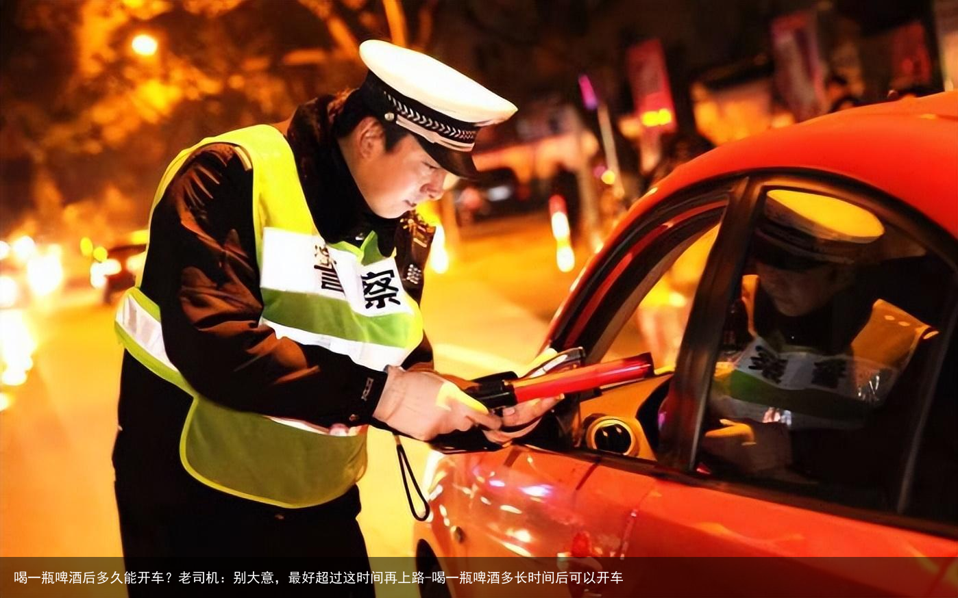 喝一瓶啤酒后多久能开车？老司机：别大意，最好超过这时间再上路-喝一瓶啤酒多长时间后可以开车