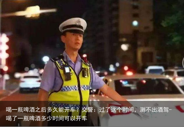 喝一瓶啤酒之后多久能开车？交警：过了这个时间，测不出酒驾-喝了一瓶啤酒多少时间可以开车