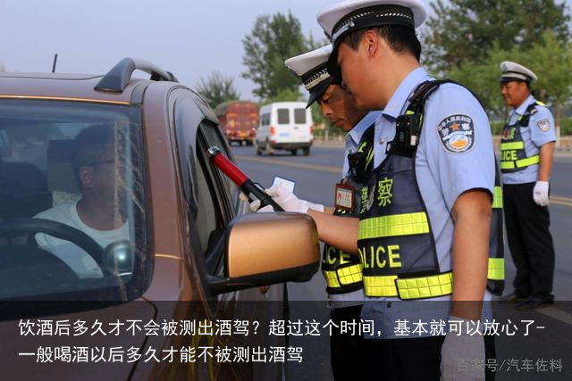 饮酒后多久才不会被测出酒驾？超过这个时间，基本就可以放心了-一般喝酒以后多久才能不被测出酒驾