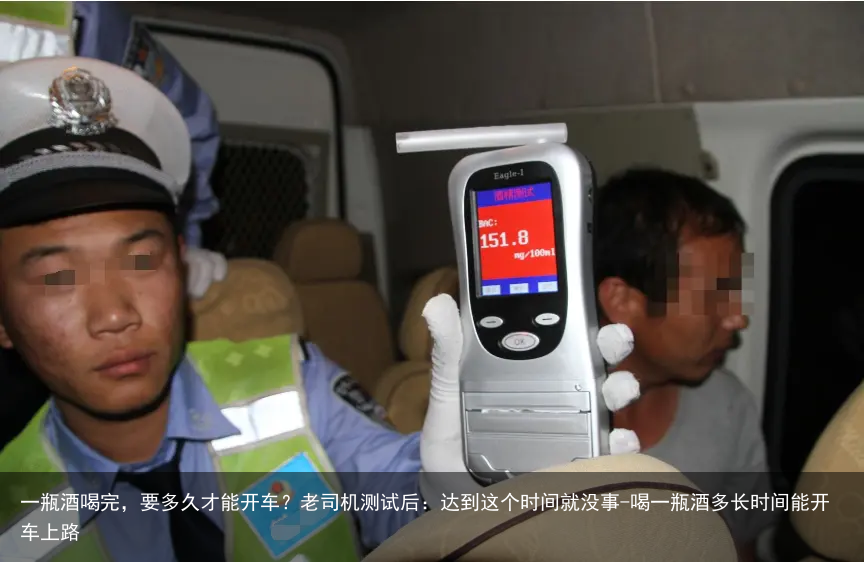 一瓶酒喝完，要多久才能开车？老司机测试后：达到这个时间就没事-喝一瓶酒多长时间能开车上路