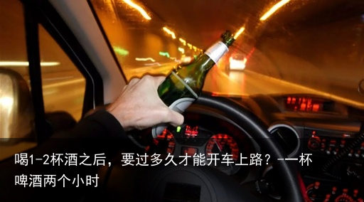 喝1-2杯酒之后，要过多久才能开车上路？-一杯啤酒两个小时