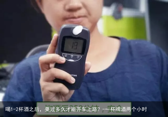 喝1-2杯酒之后，要过多久才能开车上路？-一杯啤酒两个小时