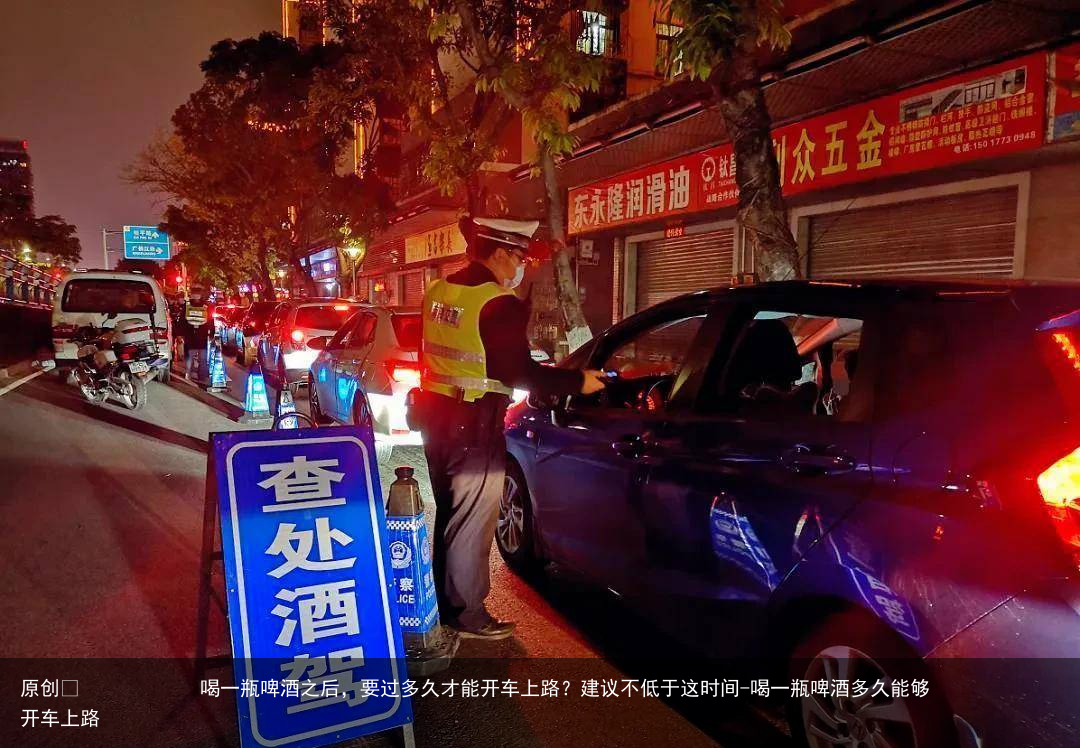 喝一瓶啤酒之后，要过多久才能开车上路？建议不低于这时间-喝一瓶啤酒多久能够开车上路