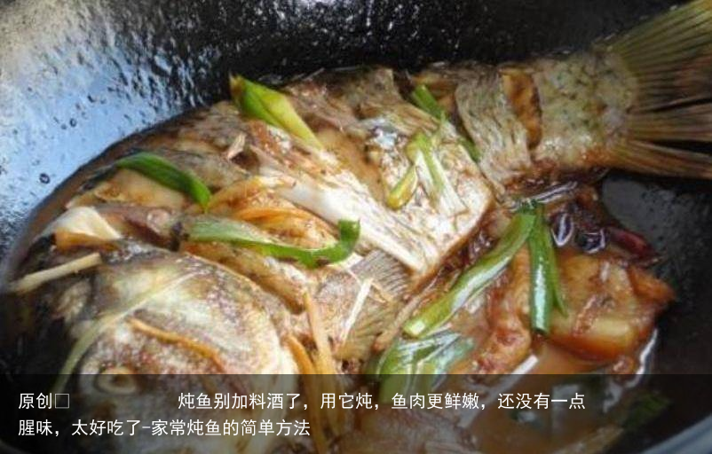 炖鱼别加料酒了，用它炖，鱼肉更鲜嫩，还没有一点腥味，太好吃了-家常炖鱼的简单方法