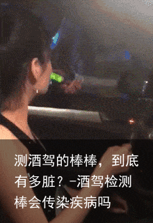 测酒驾的棒棒，到底有多脏？-酒驾检测棒会传染疾病吗