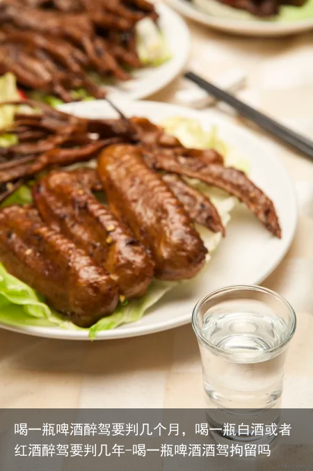 喝一瓶啤酒醉驾要判几个月，喝一瓶白酒或者红酒醉驾要判几年-喝一瓶啤酒酒驾拘留吗