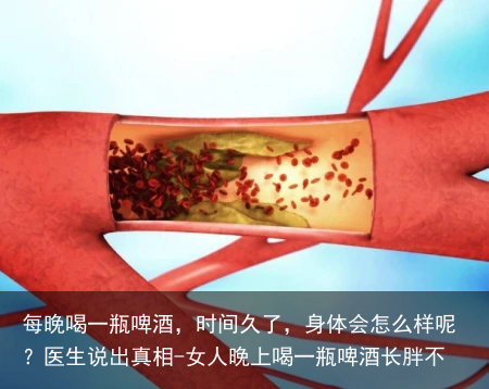 每晚喝一瓶啤酒，时间久了，身体会怎么样呢？医生说出真相-女人晚上喝一瓶啤酒长胖不