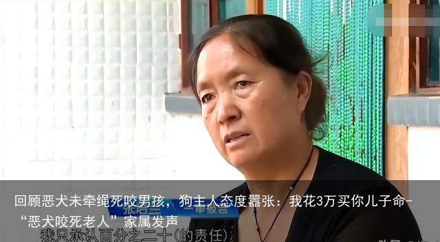 回顾恶犬未牵绳死咬男孩，狗主人态度嚣张：我花3万买你儿子命-“恶犬咬死老人”家属发声