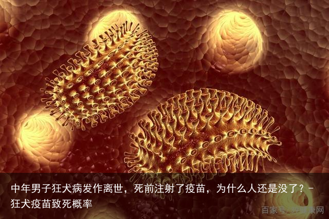 中年男子狂犬病发作离世，死前注射了疫苗，为什么人还是没了？-狂犬疫苗致死概率