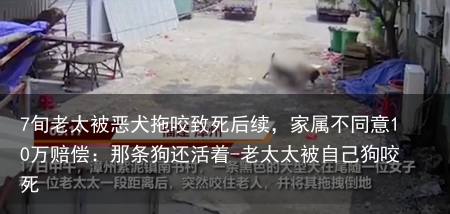 7旬老太被恶犬拖咬致死后续，家属不同意10万赔偿：那条狗还活着-老太太被自己狗咬死