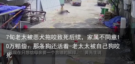 7旬老太被恶犬拖咬致死后续，家属不同意10万赔偿：那条狗还活着-老太太被自己狗咬死