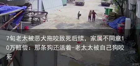 7旬老太被恶犬拖咬致死后续，家属不同意10万赔偿：那条狗还活着-老太太被自己狗咬死