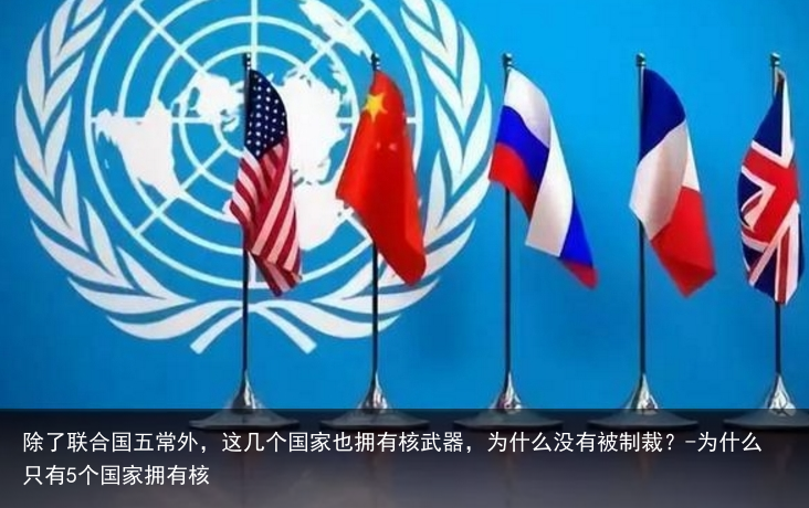 除了联合国五常外，这几个国家也拥有核武器，为什么没有被制裁？-为什么只有5个国家拥有核
