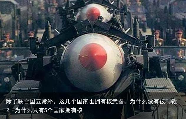 除了联合国五常外，这几个国家也拥有核武器，为什么没有被制裁？-为什么只有5个国家拥有核
