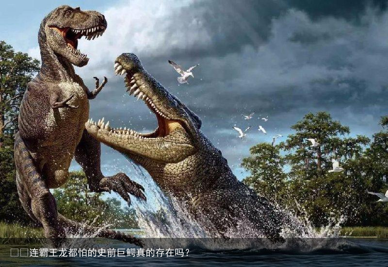 ​​连霸王龙都怕的史前巨鳄真的存在吗？