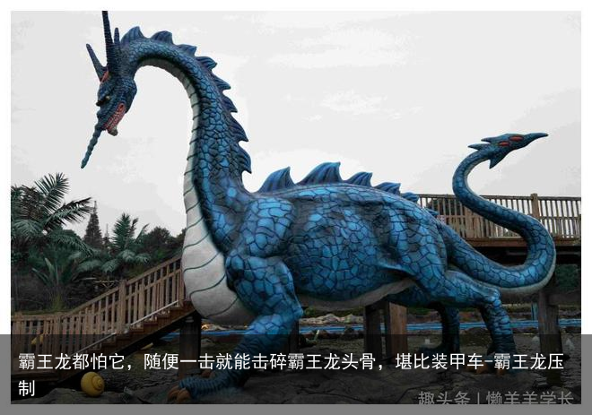 霸王龙都怕它，随便一击就能击碎霸王龙头骨，堪比装甲车-霸王龙压制