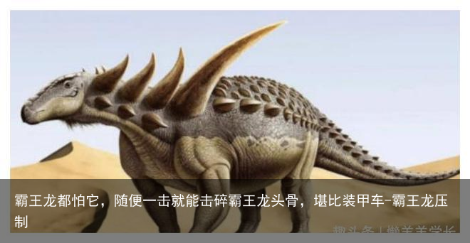 霸王龙都怕它，随便一击就能击碎霸王龙头骨，堪比装甲车-霸王龙压制