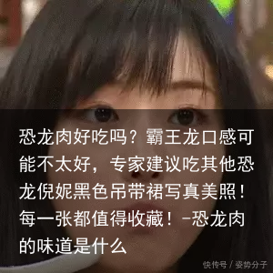 恐龙肉好吃吗？霸王龙口感可能不太好，专家建议吃其他恐龙倪妮黑色吊带裙写真美照！每一张都值得收藏！-恐龙肉的味道是什么