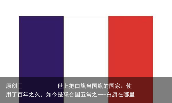 世上把白旗当国旗的国家：使用了百年之久，如今是联合国五常之一