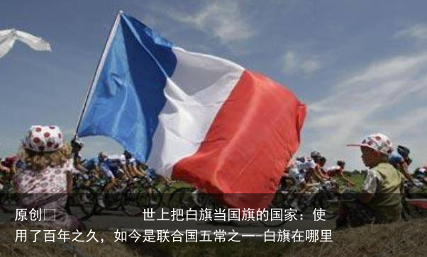 世上把白旗当国旗的国家：使用了百年之久，如今是联合国五常之一