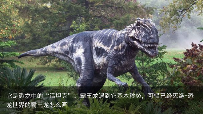 它是恐龙中的“活坦克”，霸王龙遇到它基本秒怂，可惜已经灭绝-恐龙世界的霸王龙怎么画