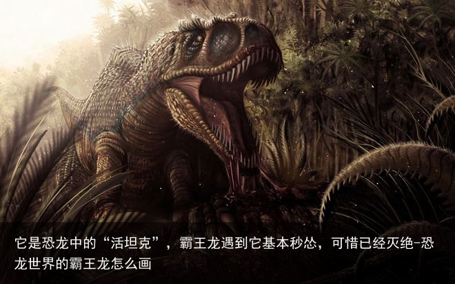 它是恐龙中的“活坦克”，霸王龙遇到它基本秒怂，可惜已经灭绝-恐龙世界的霸王龙怎么画