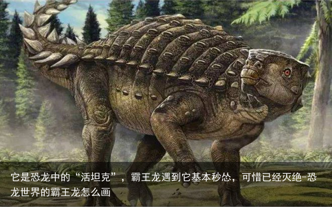 它是恐龙中的“活坦克”，霸王龙遇到它基本秒怂，可惜已经灭绝-恐龙世界的霸王龙怎么画