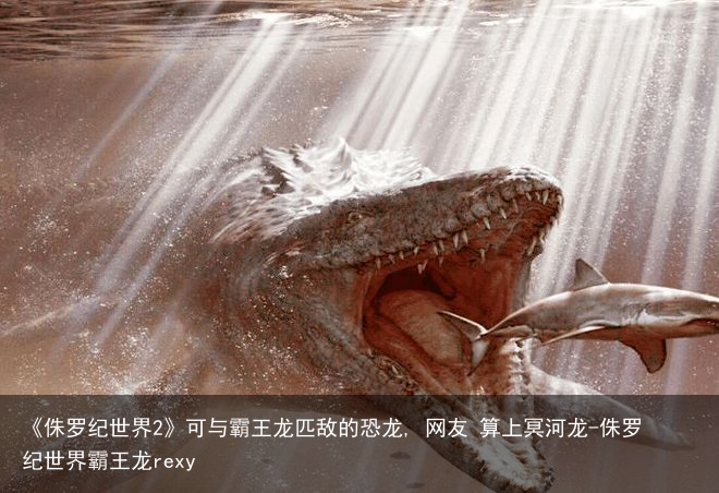 《侏罗纪世界2》可与霸王龙匹敌的恐龙, 网友 算上冥河龙-侏罗纪世界霸王龙rexy