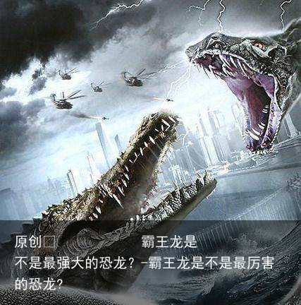 霸王龙是不是最强大的恐龙？-霸王龙是不是最厉害的恐龙?