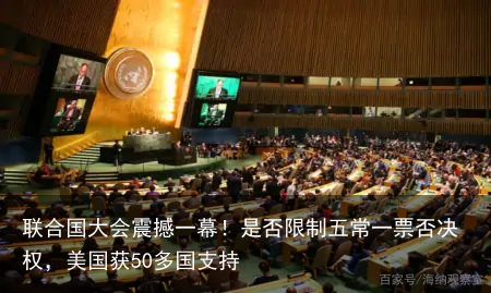 联合国大会震撼一幕！是否限制五常一票否决权，美国获50多国支持
