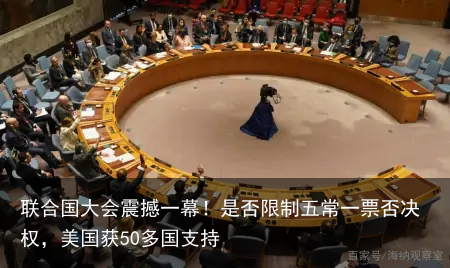 联合国大会震撼一幕！是否限制五常一票否决权，美国获50多国支持